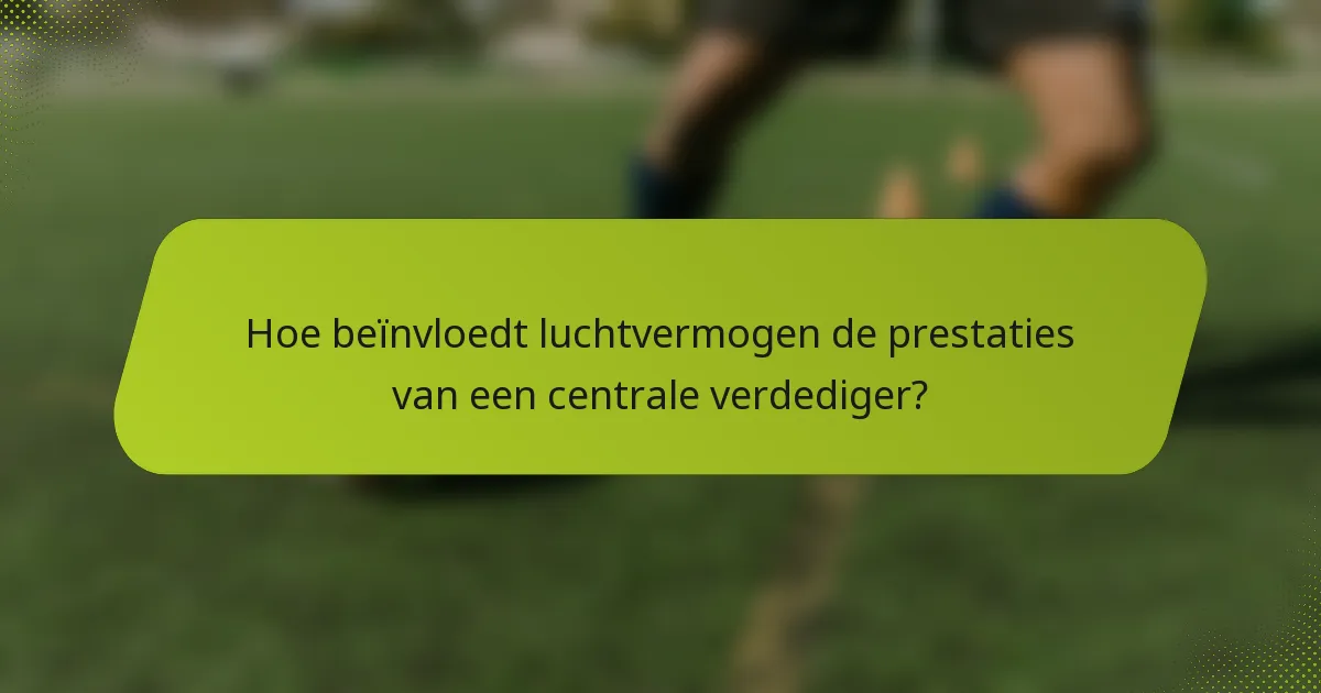 Hoe beïnvloedt luchtvermogen de prestaties van een centrale verdediger?