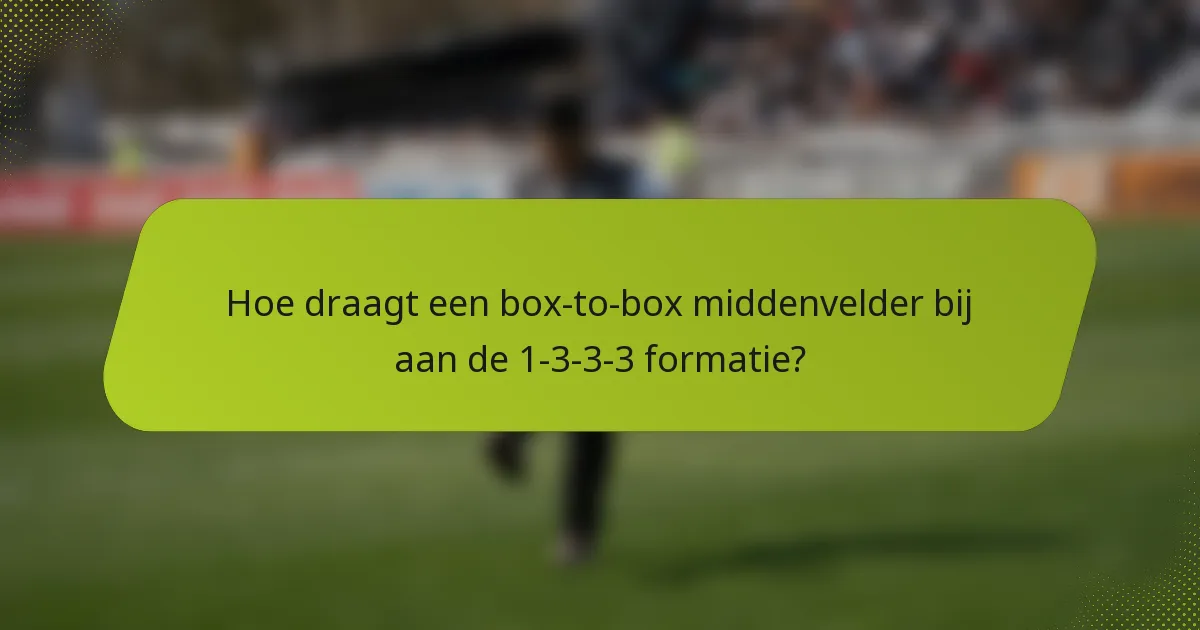 Hoe draagt een box-to-box middenvelder bij aan de 1-3-3-3 formatie?