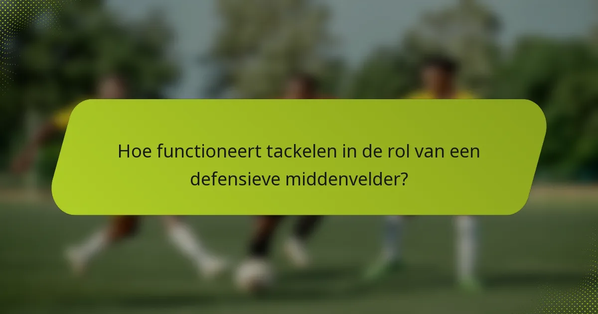 Hoe functioneert tackelen in de rol van een defensieve middenvelder?