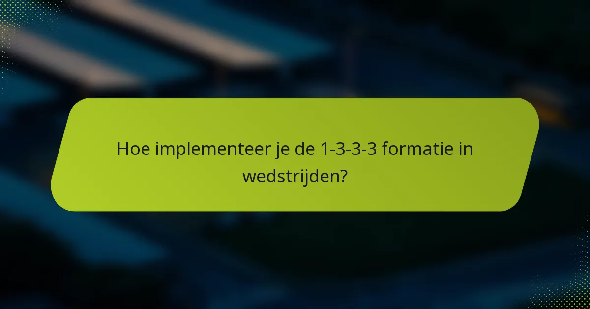 Hoe implementeer je de 1-3-3-3 formatie in wedstrijden?