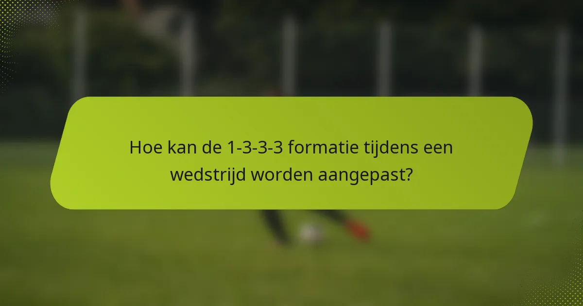 Hoe kan de 1-3-3-3 formatie tijdens een wedstrijd worden aangepast?