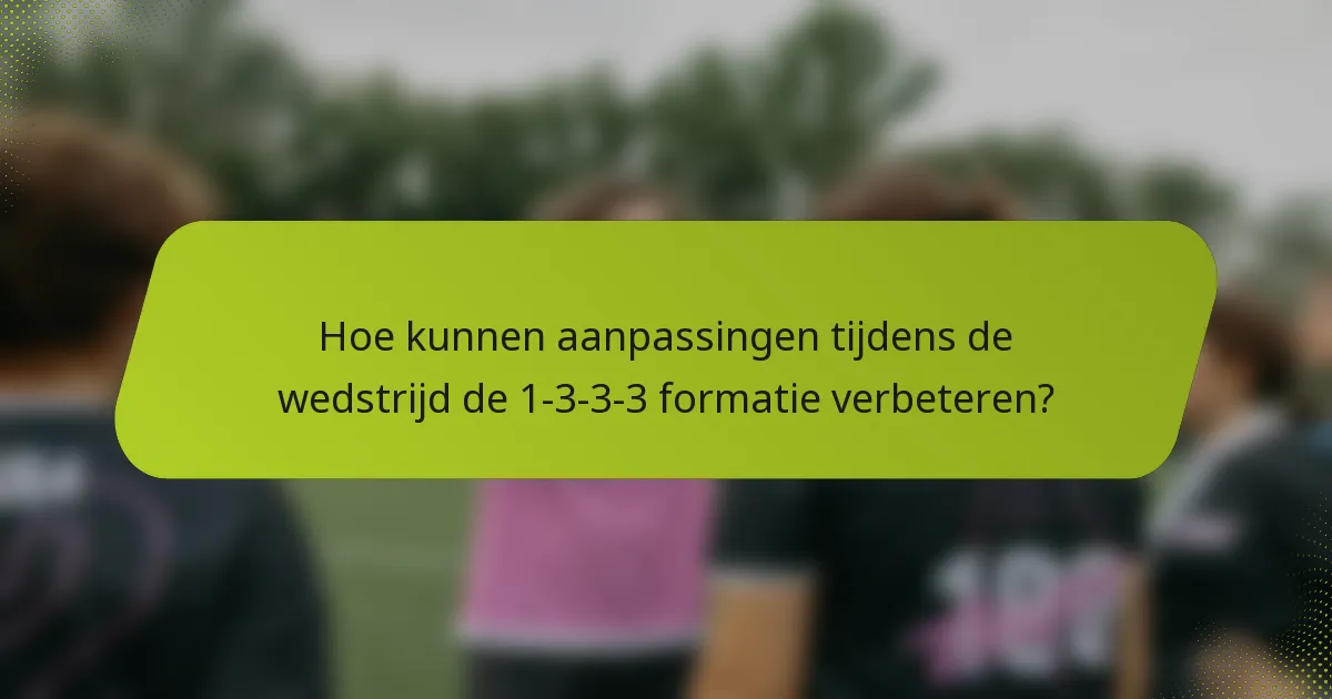 Hoe kunnen aanpassingen tijdens de wedstrijd de 1-3-3-3 formatie verbeteren?