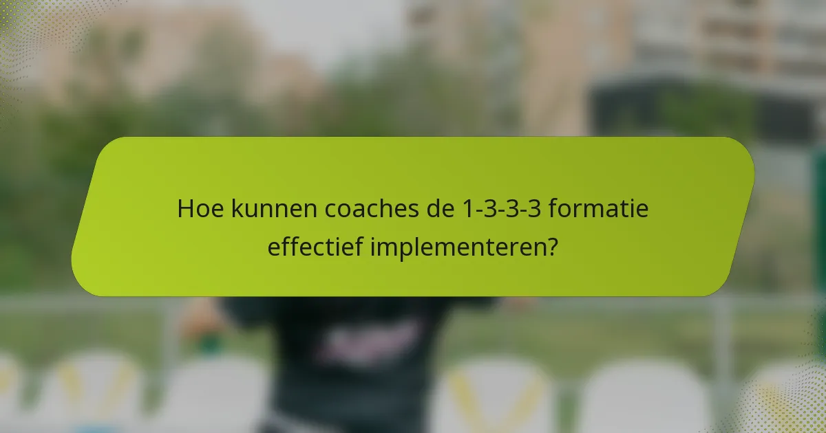 Hoe kunnen coaches de 1-3-3-3 formatie effectief implementeren?
