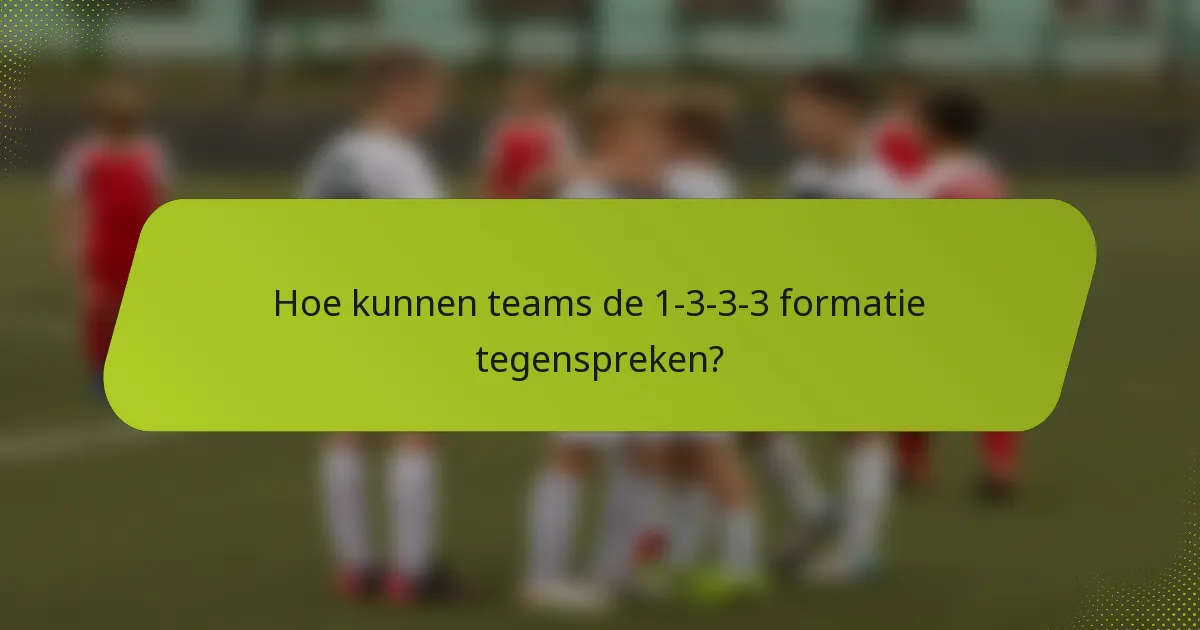 Hoe kunnen teams de 1-3-3-3 formatie tegenspreken?