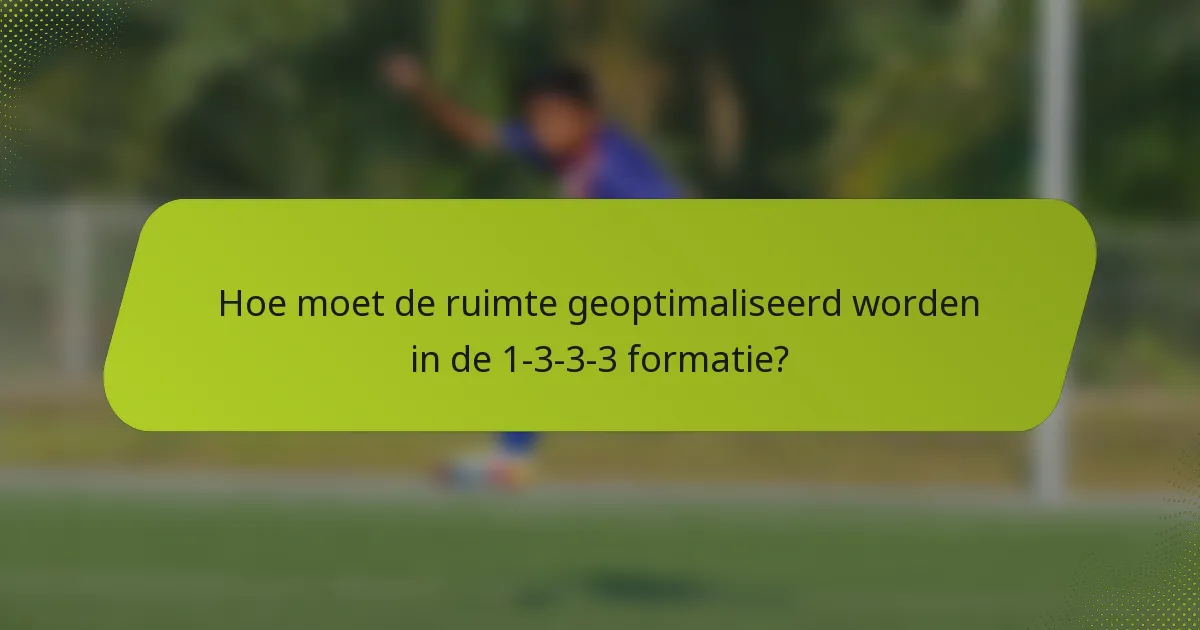 Hoe moet de ruimte geoptimaliseerd worden in de 1-3-3-3 formatie?