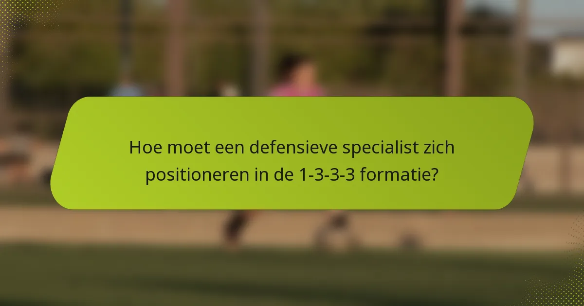 Hoe moet een defensieve specialist zich positioneren in de 1-3-3-3 formatie?