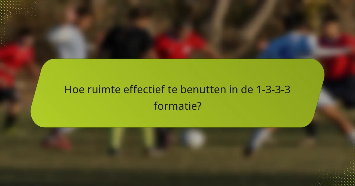 Hoe ruimte effectief te benutten in de 1-3-3-3 formatie?