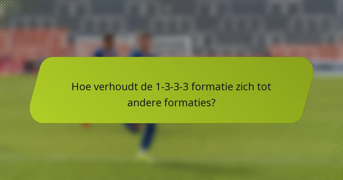 Hoe verhoudt de 1-3-3-3 formatie zich tot andere formaties?