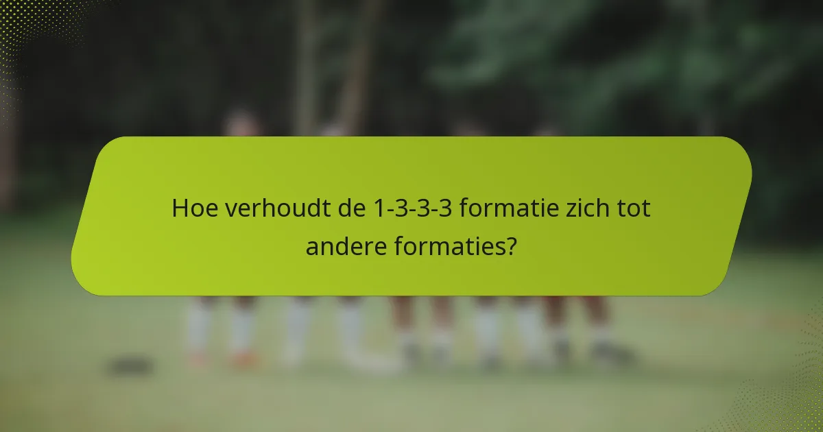 Hoe verhoudt de 1-3-3-3 formatie zich tot andere formaties?