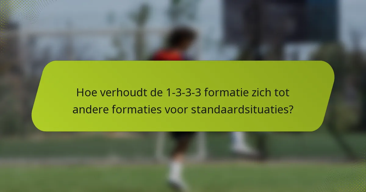 Hoe verhoudt de 1-3-3-3 formatie zich tot andere formaties voor standaardsituaties?
