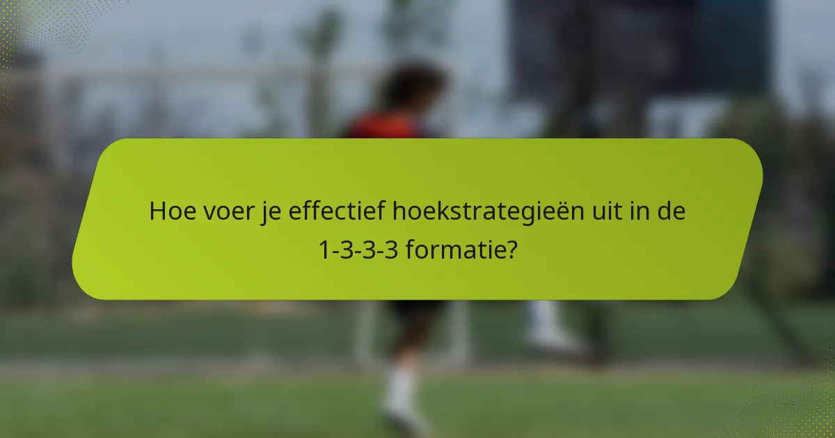 Hoe voer je effectief hoekstrategieën uit in de 1-3-3-3 formatie?
