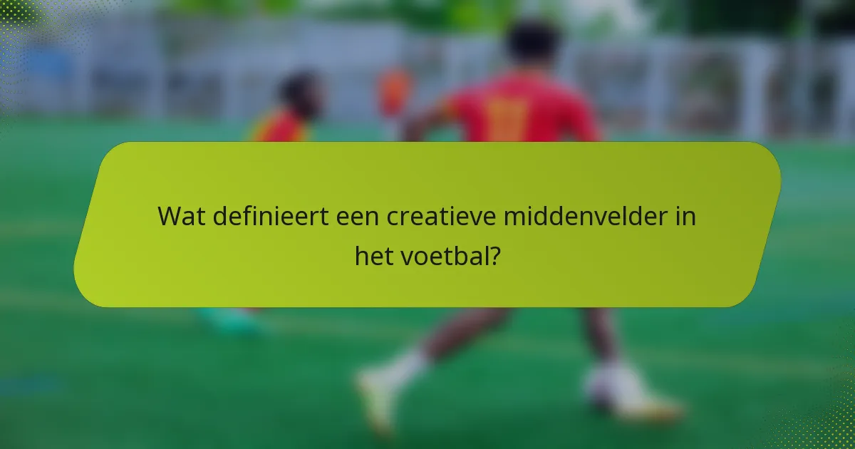 Wat definieert een creatieve middenvelder in het voetbal?