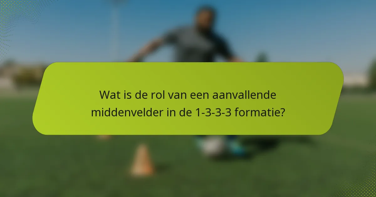 Wat is de rol van een aanvallende middenvelder in de 1-3-3-3 formatie?