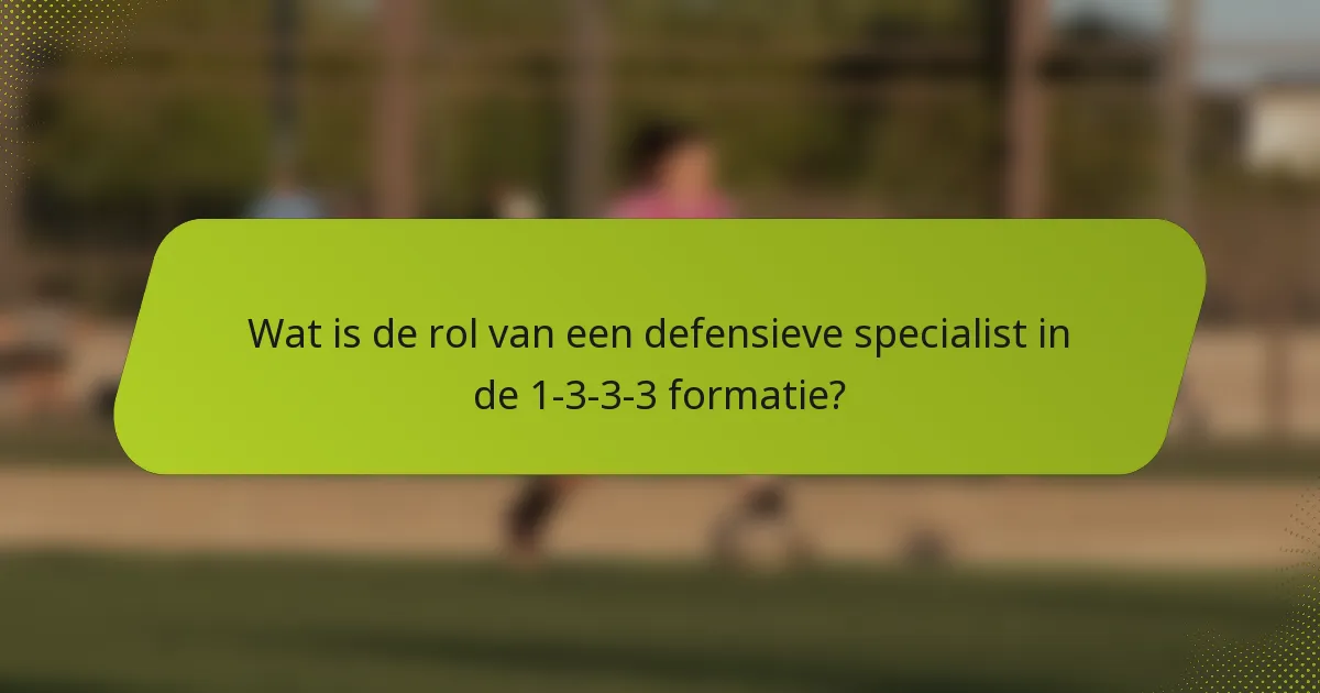 Wat is de rol van een defensieve specialist in de 1-3-3-3 formatie?