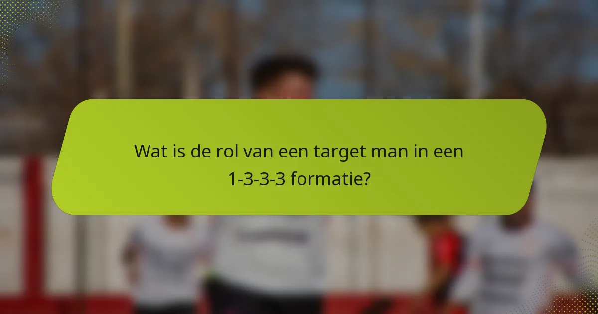 Wat is de rol van een target man in een 1-3-3-3 formatie?