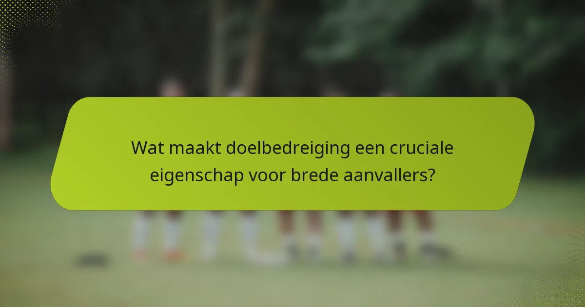 Wat maakt doelbedreiging een cruciale eigenschap voor brede aanvallers?