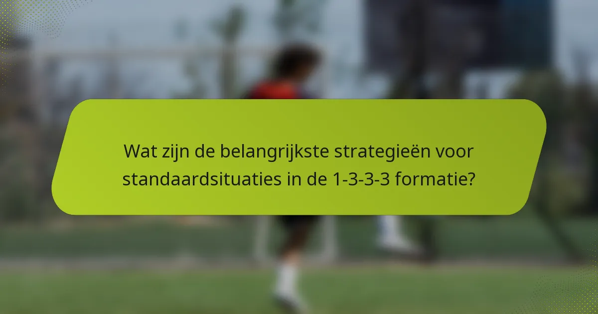 Wat zijn de belangrijkste strategieën voor standaardsituaties in de 1-3-3-3 formatie?