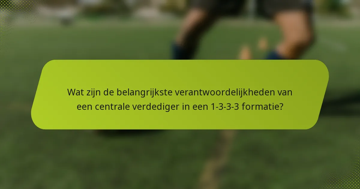 Wat zijn de belangrijkste verantwoordelijkheden van een centrale verdediger in een 1-3-3-3 formatie?