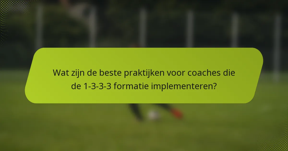 Wat zijn de beste praktijken voor coaches die de 1-3-3-3 formatie implementeren?