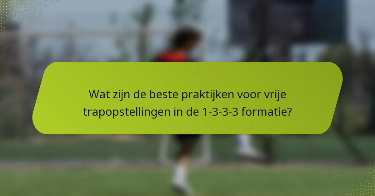 Wat zijn de beste praktijken voor vrije trapopstellingen in de 1-3-3-3 formatie?