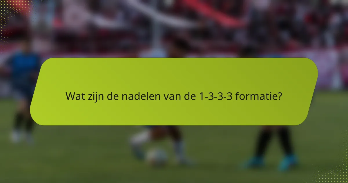 Wat zijn de nadelen van de 1-3-3-3 formatie?