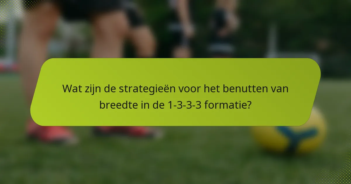 Wat zijn de strategieën voor het benutten van breedte in de 1-3-3-3 formatie?