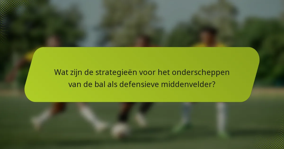 Wat zijn de strategieën voor het onderscheppen van de bal als defensieve middenvelder?
