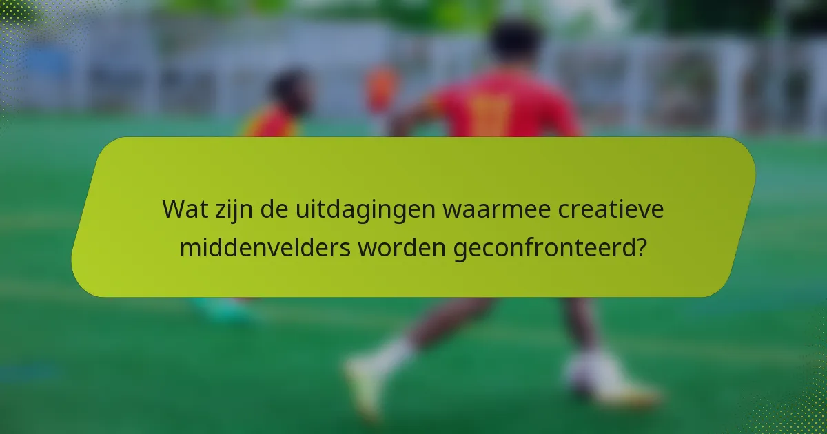 Wat zijn de uitdagingen waarmee creatieve middenvelders worden geconfronteerd?
