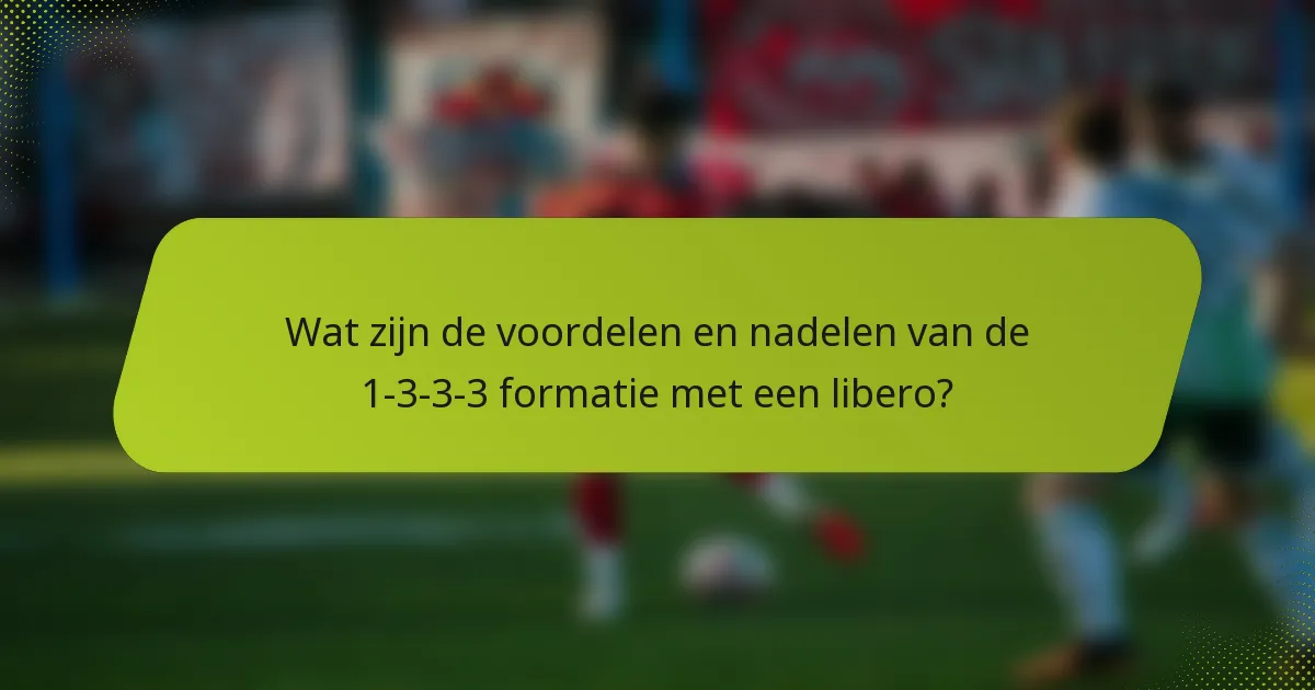 Wat zijn de voordelen en nadelen van de 1-3-3-3 formatie met een libero?