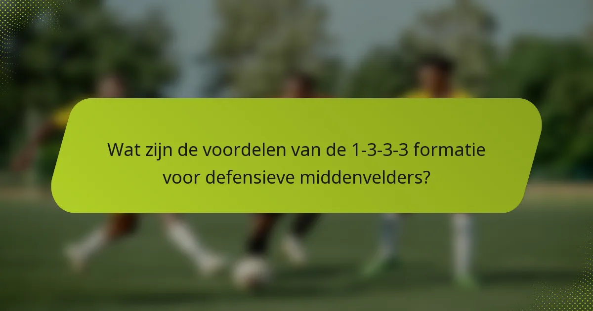 Wat zijn de voordelen van de 1-3-3-3 formatie voor defensieve middenvelders?