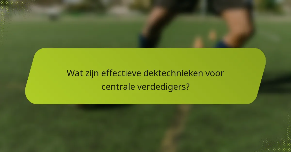 Wat zijn effectieve dektechnieken voor centrale verdedigers?
