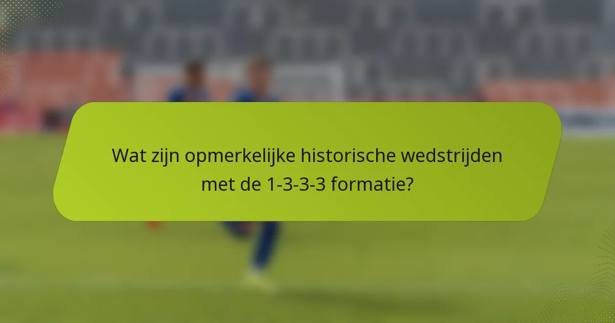Wat zijn opmerkelijke historische wedstrijden met de 1-3-3-3 formatie?