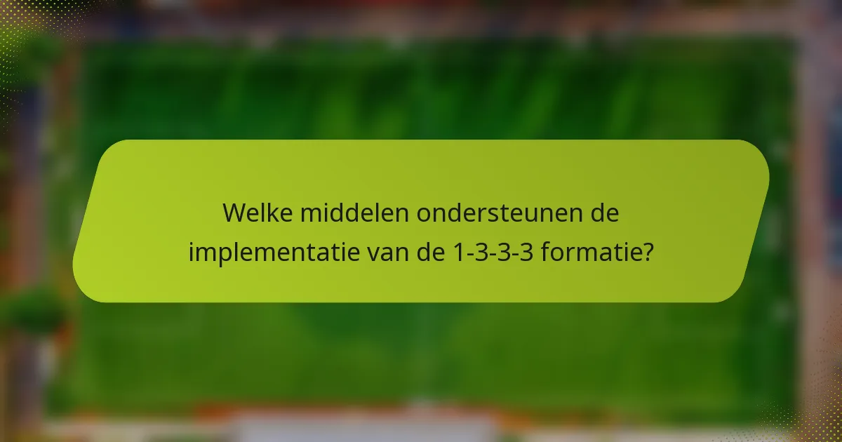 Welke middelen ondersteunen de implementatie van de 1-3-3-3 formatie?