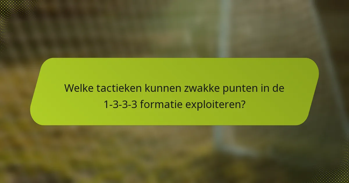 Welke tactieken kunnen zwakke punten in de 1-3-3-3 formatie exploiteren?