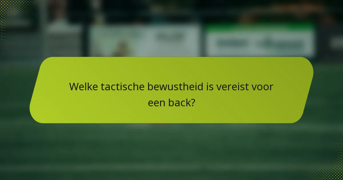 Welke tactische bewustheid is vereist voor een back?